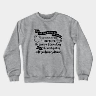 I can't stop drinking the coffee. I stop drinking the coffee, I stop doing the standing and the walking and the words putting into sentences doing. Crewneck Sweatshirt